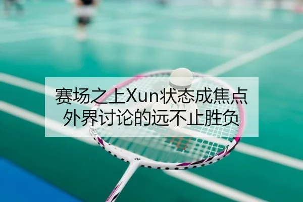 赛场之上Xun状态成焦点 外界讨论的远不止胜负